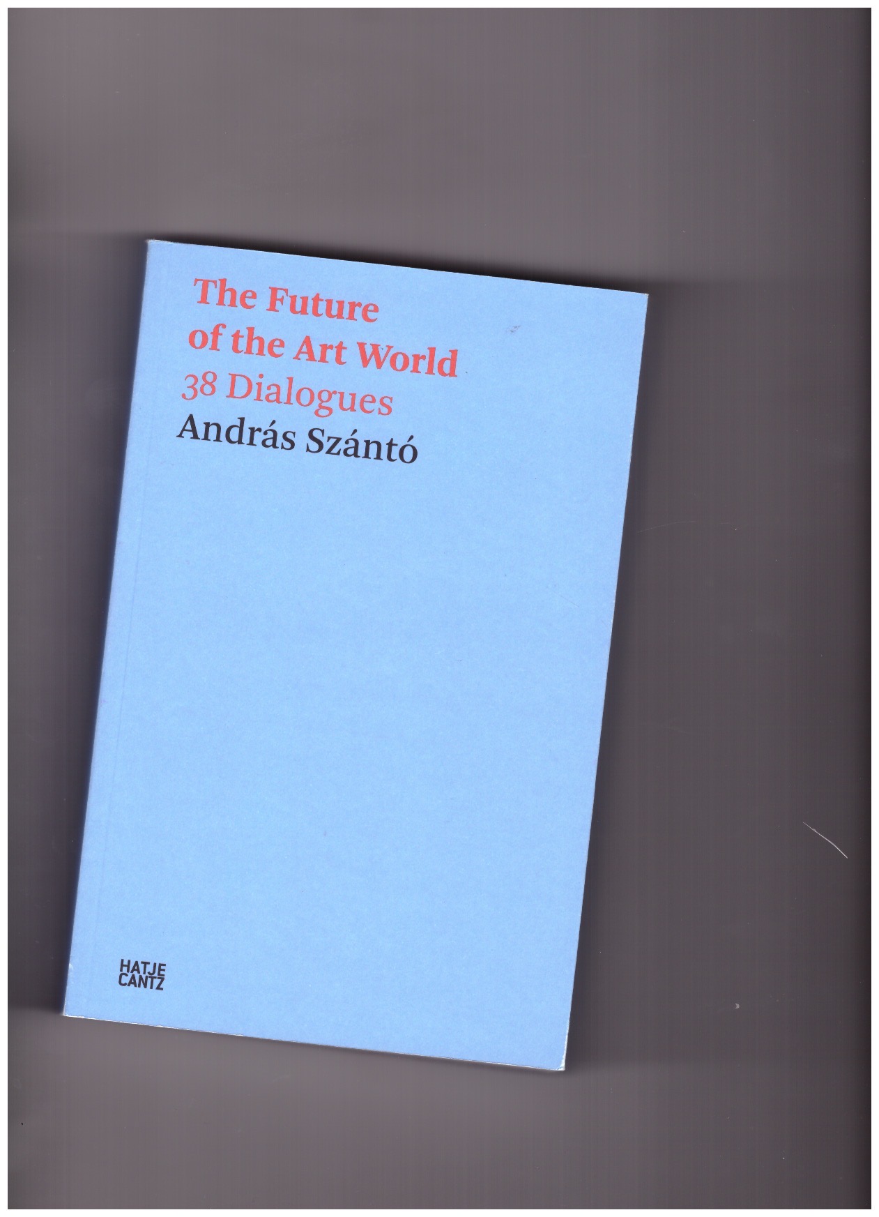 SZÁNTÓ, András  - The Future of the Art World. 38 Dialogues SZÁNTÓ, András  - The Future of the Art World. 38 Dialogues